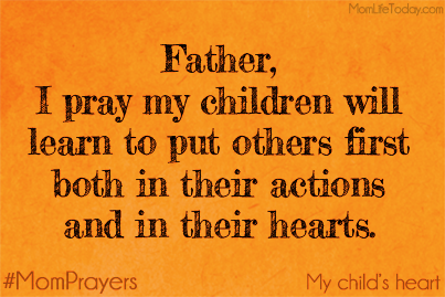 Father, I pray my children will learn to put others first both in their actions and in their hearts. #MomPrayers