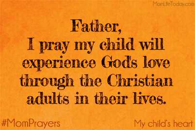 Father, I pray that my child will experience God's love through the Christian adults and mentors in their lives.. #MomPrayers
