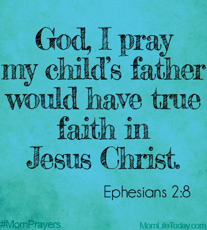 God, I pray my child’s father would have true faith in Jesus Christ. Ephesians 2:8  #MomPrayers
