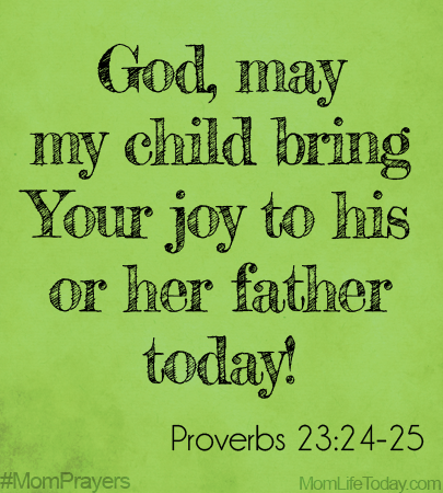 Lord, may my child bring Your joy to his or her father today!  Proverbs 23:24-25 #MomPrayers