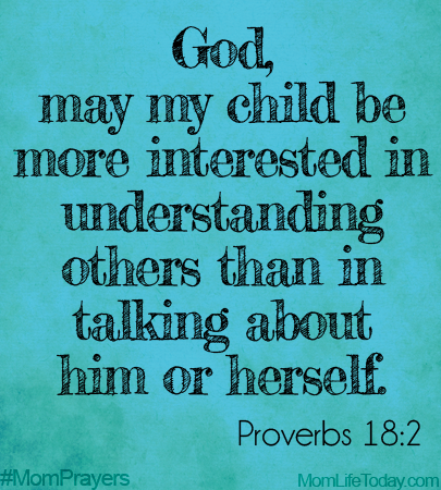 God, may my child be more interested in understanding others than in talking about himself or herself. Proverbs 18:2 #MomPrayers