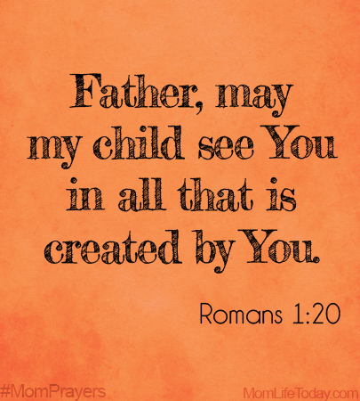 Father, may my child see You in all that is created by You. Romans 1:20 #MomPrayers