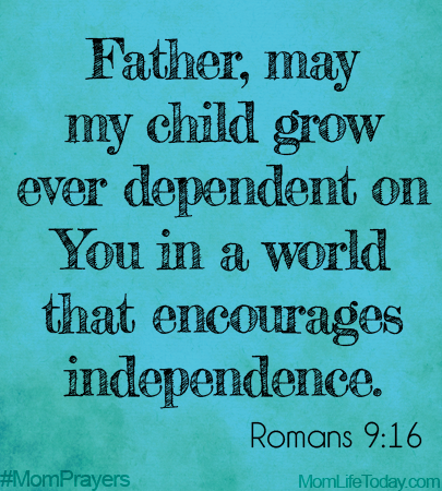 Father may my child grow ever dependent on You, in a world that encourages Independence. Romans 9:16 #MomPrayers