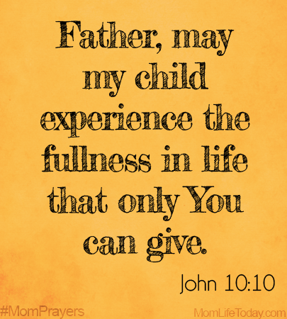 Father, may my child experience the fullness in life that only You can give.  John 10:10 #MomPrayers