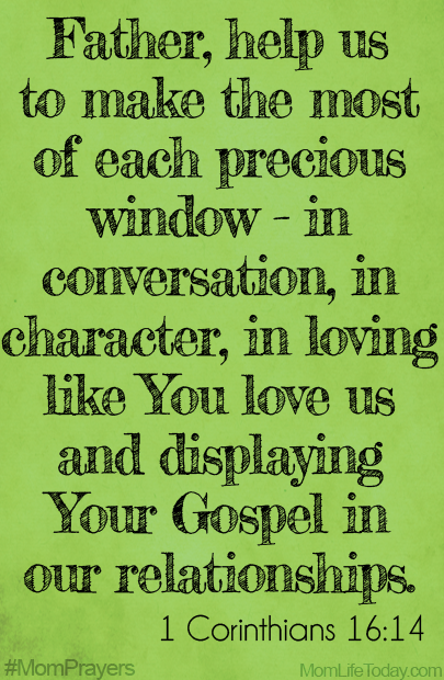 Father, help us to make the most of each precious window—in conversation, in character, in loving like You love us and displaying Your Gospel in our relationships. #MomPrayers