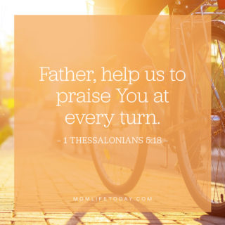 Father, help us to praise You are every turn.
