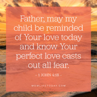 Father, may my child be reminded of Your love today and know Your perfect love casts out all fear.
