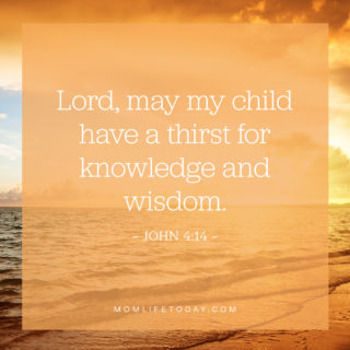Lord, may my child have a thirst for knowledge and wisdom.
