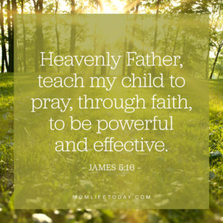 Heavenly Father, teach my child to pray, through faith, to be powerful and effective.
