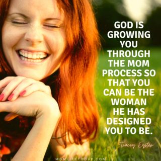 “God is growing you through the mom process so that you can be the woman He has designed you to be.” ~ Tracey Eyster
